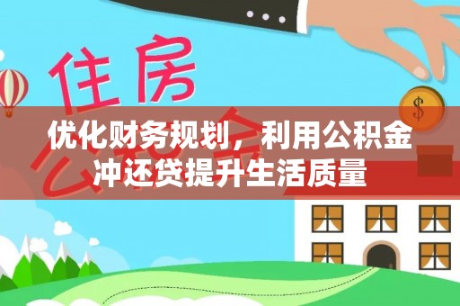 温江优化财务规划，利用公积金冲还贷提升生活质量