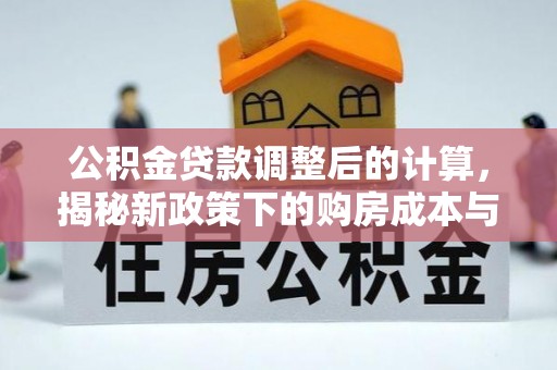温江公积金贷款调整后的计算，揭秘新政策下的购房成本与规划