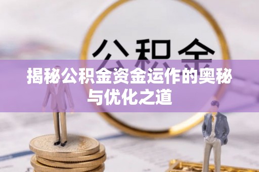 温江揭秘公积金资金运作的奥秘与优化之道