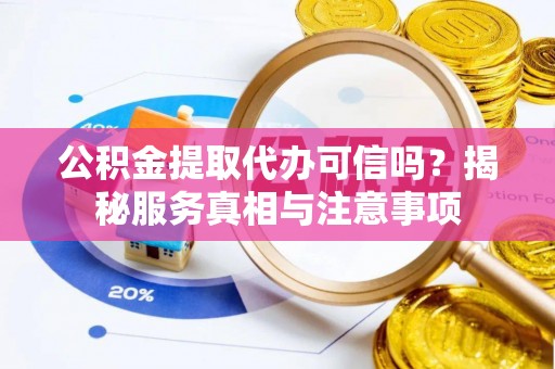 温江公积金提取代办可信吗？揭秘服务真相与注意事项