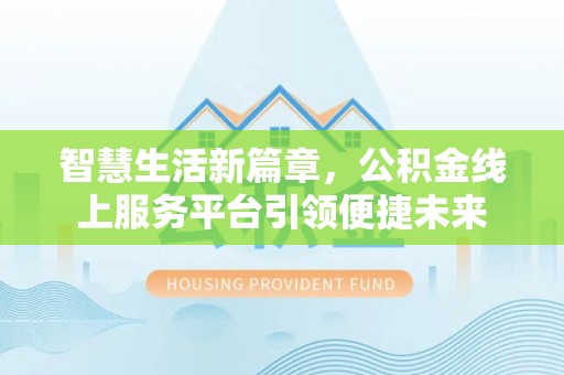 温江智慧生活新篇章，公积金线上服务平台引领便捷未来