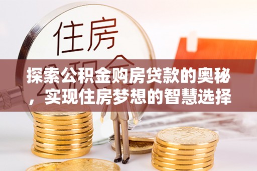 温江探索公积金购房贷款的奥秘，实现住房梦想的智慧选择