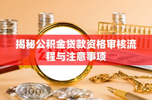 温江揭秘公积金贷款资格审核流程与注意事项