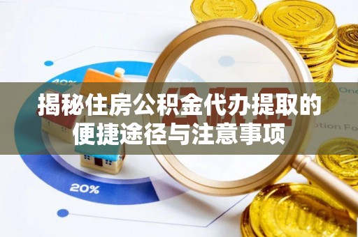 温江揭秘住房公积金代办提取的便捷途径与注意事项