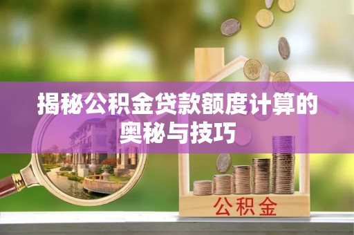 温江揭秘公积金贷款额度计算的奥秘与技巧