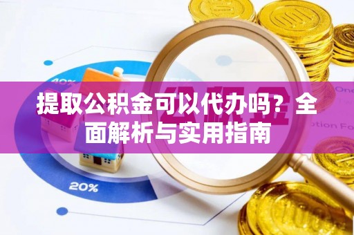 温江提取公积金可以代办吗？全面解析与实用指南