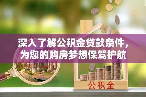 温江深入了解公积金贷款条件，为您的购房梦想保驾护航