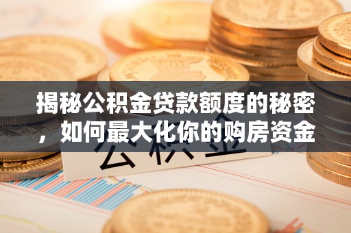 温江揭秘公积金贷款额度的秘密，如何最大化你的购房资金