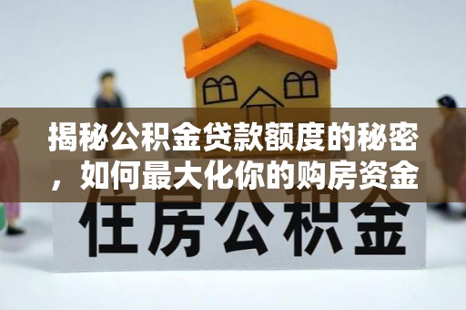 温江揭秘公积金贷款额度的秘密，如何最大化你的购房资金