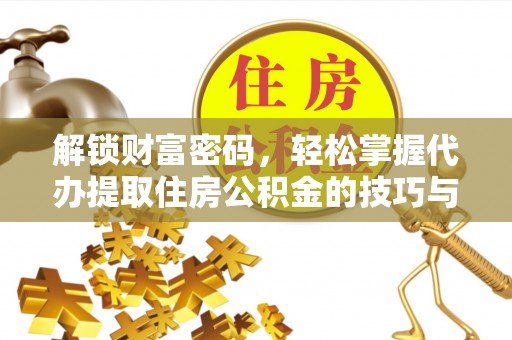 温江解锁财富密码，轻松掌握代办提取住房公积金的技巧与策略