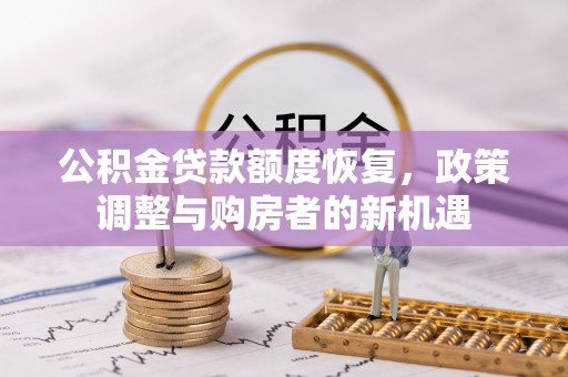 温江公积金贷款额度恢复，政策调整与购房者的新机遇