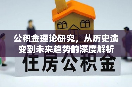 温江公积金理论研究，从历史演变到未来趋势的深度解析