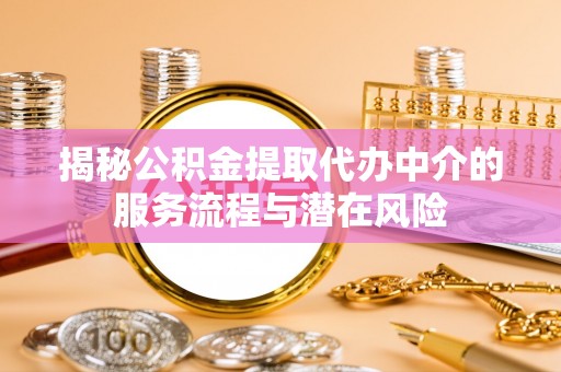 温江揭秘公积金提取代办中介的服务流程与潜在风险