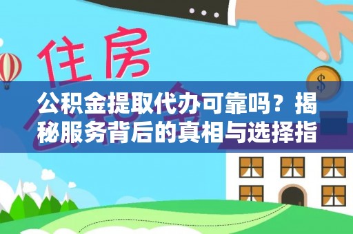 温江公积金提取代办可靠吗？揭秘服务背后的真相与选择指南