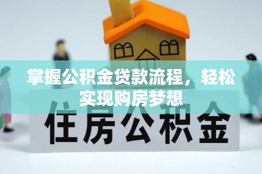 温江掌握公积金贷款流程，轻松实现购房梦想
