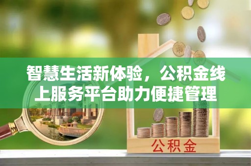 温江智慧生活新体验，公积金线上服务平台助力便捷管理