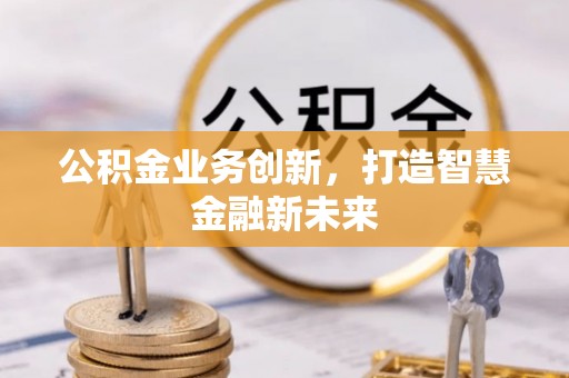 温江公积金业务创新，打造智慧金融新未来