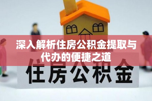 温江深入解析住房公积金提取与代办的便捷之道