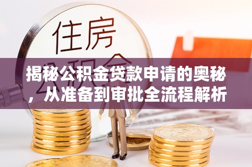 温江揭秘公积金贷款申请的奥秘，从准备到审批全流程解析
