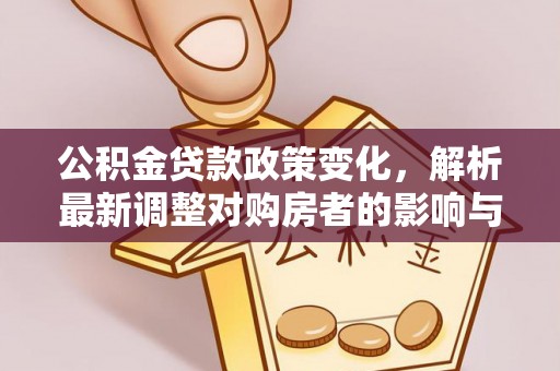 温江公积金贷款政策变化，解析最新调整对购房者的影响与机遇