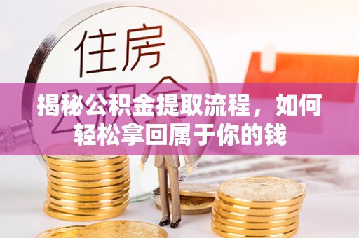 温江揭秘公积金提取流程，如何轻松拿回属于你的钱