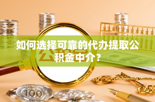 温江如何选择可靠的代办提取公积金中介？