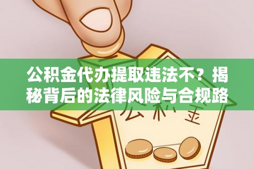 温江公积金代办提取违法不？揭秘背后的法律风险与合规路径