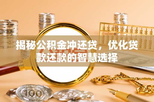 温江揭秘公积金冲还贷，优化贷款还款的智慧选择