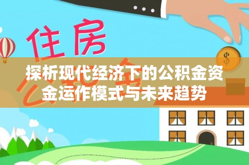 温江探析现代经济下的公积金资金运作模式与未来趋势