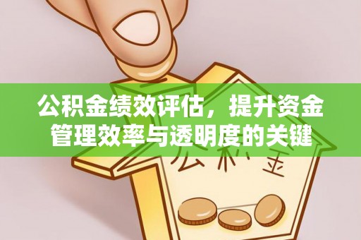 温江公积金绩效评估，提升资金管理效率与透明度的关键