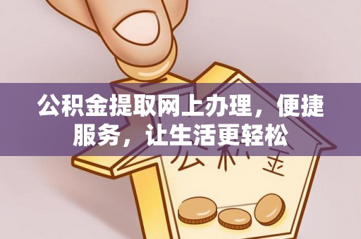 温江公积金提取网上办理，便捷服务，让生活更轻松