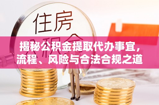 温江揭秘公积金提取代办事宜，流程、风险与合法合规之道