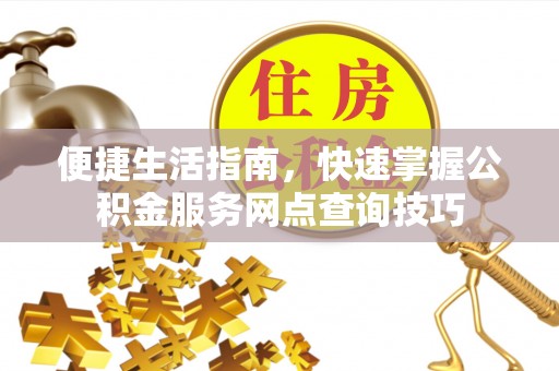 温江便捷生活指南，快速掌握公积金服务网点查询技巧