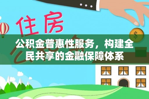 温江公积金普惠性服务，构建全民共享的金融保障体系