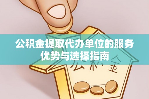 温江公积金提取代办单位的服务优势与选择指南