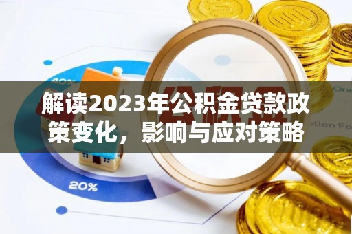 温江解读2023年公积金贷款政策变化，影响与应对策略