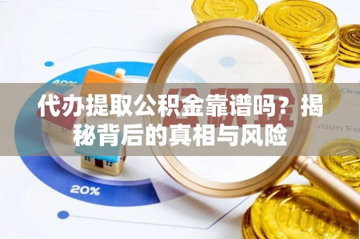 温江代办提取公积金靠谱吗？揭秘背后的真相与风险