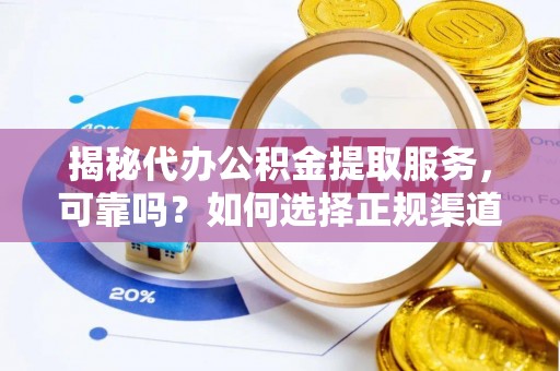 温江揭秘代办公积金提取服务，可靠吗？如何选择正规渠道？