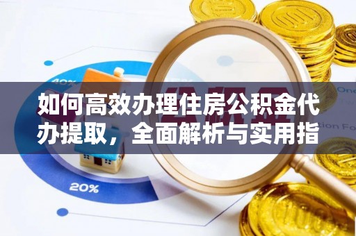 温江如何高效办理住房公积金代办提取，全面解析与实用指南