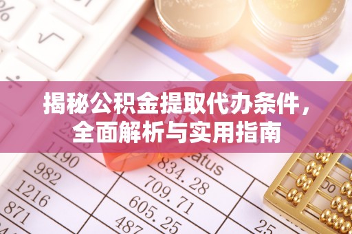 温江揭秘公积金提取代办条件，全面解析与实用指南