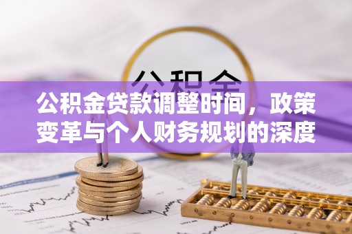 温江公积金贷款调整时间，政策变革与个人财务规划的深度解析