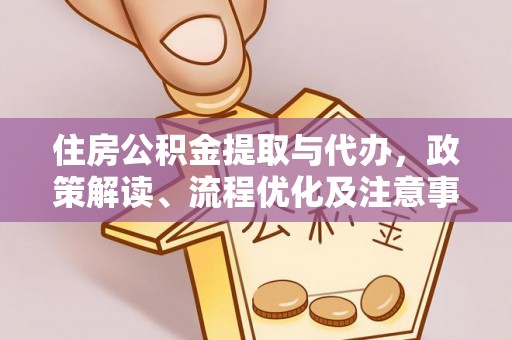 温江住房公积金提取与代办，政策解读、流程优化及注意事项