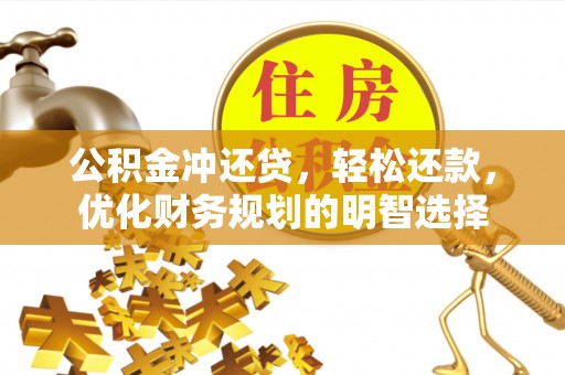 温江公积金冲还贷，轻松还款，优化财务规划的明智选择