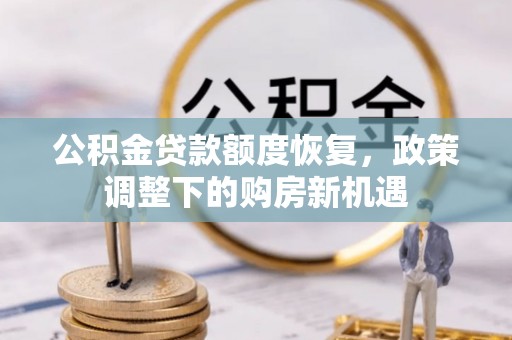 温江公积金贷款额度恢复，政策调整下的购房新机遇