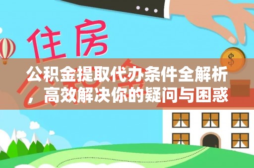 温江公积金提取代办条件全解析，高效解决你的疑问与困惑