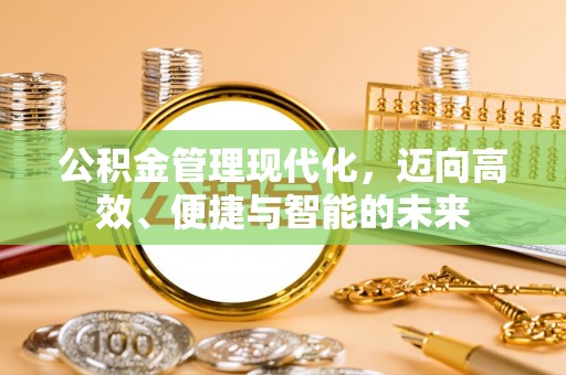 温江公积金管理现代化，迈向高效、便捷与智能的未来