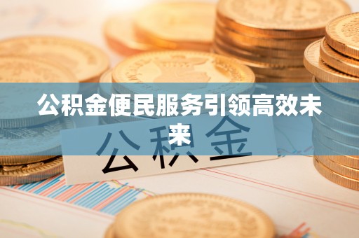 温江公积金便民服务引领高效未来