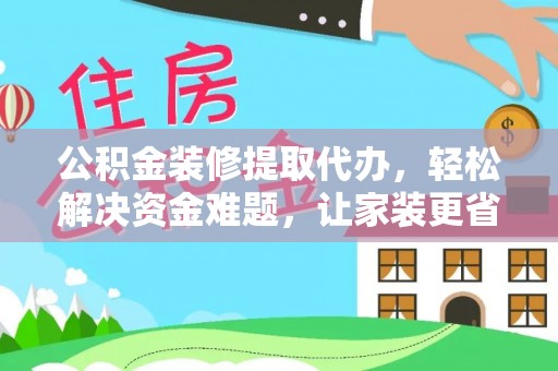 温江公积金装修提取代办，轻松解决资金难题，让家装更省心