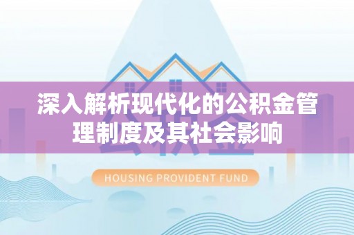 温江深入解析现代化的公积金管理制度及其社会影响