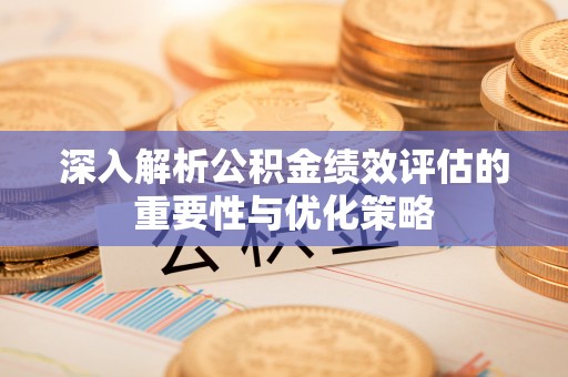 温江深入解析公积金绩效评估的重要性与优化策略
